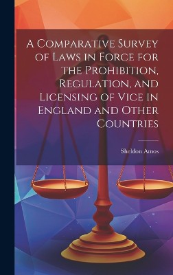 A Comparative Survey of Laws in Force for the Prohibition, Regulation, and Licensing of Vice in England and Other Countries