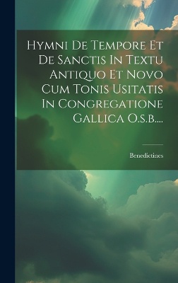 Hymni De Tempore Et De Sanctis In Textu Antiquo Et Novo Cum Tonis Usitatis In Congregatione Gallica O.s.b....