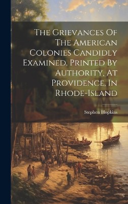 The Grievances Of The American Colonies Candidly Examined. Printed By Authority, At Providence, In Rhode-island
