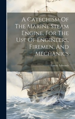A Catechism Of The Marine Steam Engine, For The Use Of Engineers, Firemen, And Mechanics