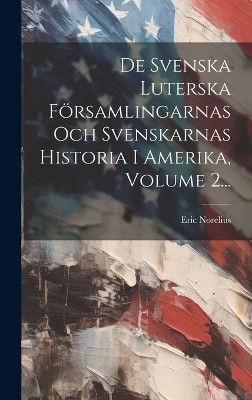 De Svenska Luterska Församlingarnas Och Svenskarnas Historia I Amerika, Volume 2...