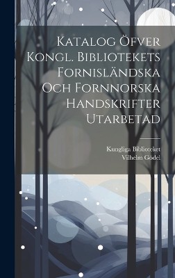 Katalog Öfver Kongl. Bibliotekets Fornisländska Och Fornnorska Handskrifter Utarbetad