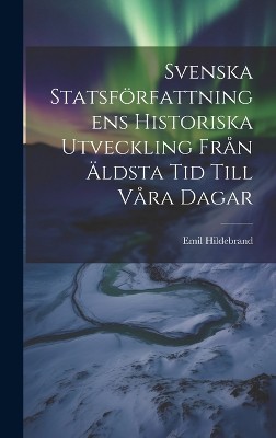 Svenska Statsförfattningens Historiska Utveckling Från Äldsta Tid Till Våra Dagar