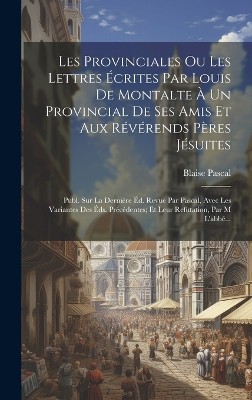 Les Provinciales Ou Les Lettres Écrites Par Louis De Montalte À Un Provincial De Ses Amis Et Aux Révérends Pères Jésuites