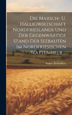 Die Marsch- U. Halligwirtschaft Nordfrieslands Und Der Gegenwärtige Stand Der Seebauten Im Nordfriesischen Wattenmeer ...