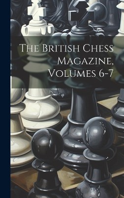 The British Chess Magazine, Volumes 6-7