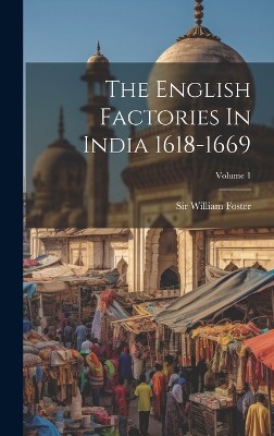 The English Factories In India 1618-1669; Volume 1