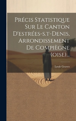 Précis Statistique Sur Le Canton D'estrées-s.t-denis, Arrondissement De Compiègne (oise)...