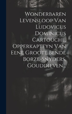 Wonderbaren Levensloop Van Ludovicus Dominicus Cartouche, Opperkapteyn Van Eene Groote Bende Borze-snyders, Gouddieven...