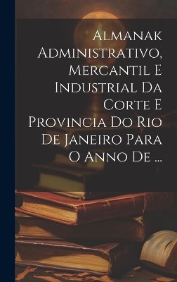 Almanak Administrativo, Mercantil E Industrial Da Corte E Provincia Do Rio De Janeiro Para O Anno De ...