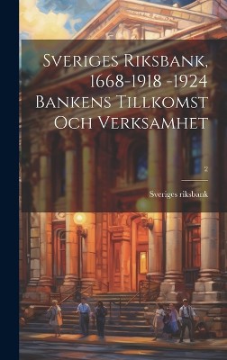 Sveriges riksbank, 1668-1918 -1924 bankens tillkomst och verksamhet; 2