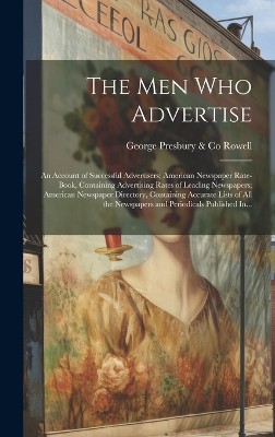 The Men Who Advertise; an Account of Successful Advertisers; American Newspaper Rate-book, Containing Advertising Rates of Leading Newspapers; American Newspaper Directory, Containing Accurate Lists of All the Newspapers and Periodicals Published In...
