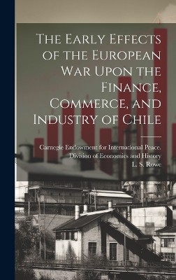 The Early Effects of the European War Upon the Finance, Commerce, and Industry of Chile [microform]