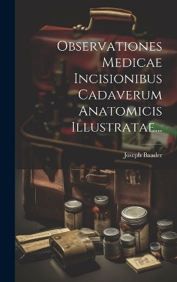 Observationes Medicae Incisionibus Cadaverum Anatomicis Illustratae...