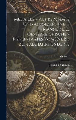 Medaillen Auf Berühmte Und Ausgezeichnete Männer Des Oesterreichischen Kaiserstaates Vom Xvi. Bis Zum Xix. Jahrhunderte; Volume 1