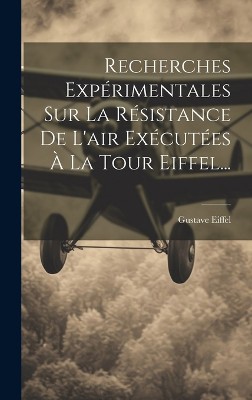 Recherches Expérimentales Sur La Résistance De L'air Exécutées À La Tour Eiffel...
