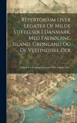 Repertorium Over Legater Of Milde Stiftelser I Danmark, Med Faerøerne, Island, Grønland Og De Vestindiske Øer