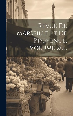 Revue De Marseille Et De Provence, Volume 20...