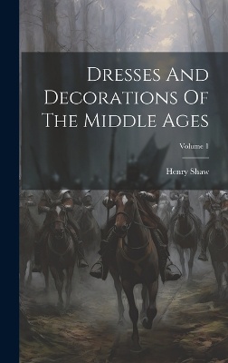 Dresses And Decorations Of The Middle Ages; Volume 1