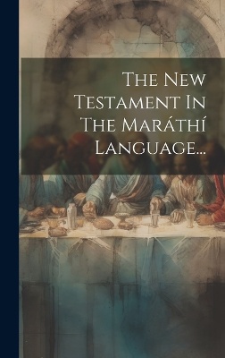 The New Testament In The Maráthí Language...