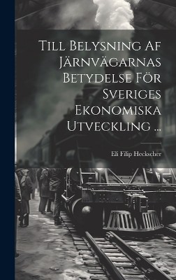 Till Belysning Af Järnvägarnas Betydelse För Sveriges Ekonomiska Utveckling ...
