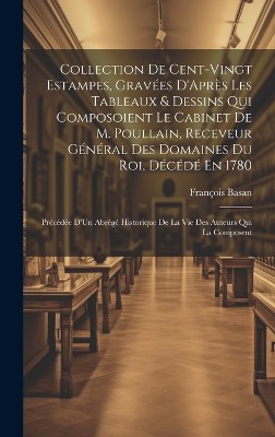 Collection De Cent-Vingt Estampes, Grav�es D'Apr�s Les Tableaux & Dessins Qui Composoient Le Cabinet De M. Poullain, Receveur G�n�ral Des Domaines Du Roi, D�c�d� En 1780