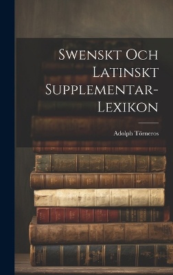 Swenskt Och Latinskt Supplementar-Lexikon
