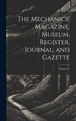 The Mechanics' Magazine, Museum, Register, Journal, and Gazette; Volume 15