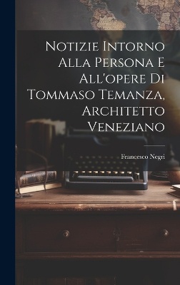 Notizie intorno alla persona e all'opere di Tommaso Temanza, architetto veneziano