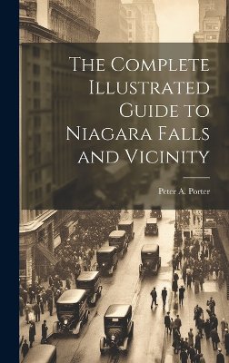 The Complete Illustrated Guide to Niagara Falls and Vicinity