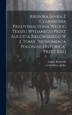 Kronika Janka z Czarnkowa przetómaczona wedug tekstu wydanego przez Augusta Bielowskiego w 2. tomie "Monumenta Poloniae historica" przez B.M.J