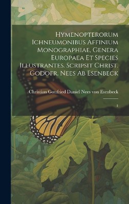 Hymenopterorum ichneumonibus affinium monographiae, genera Europaea et species illustrantes. Scripsit Christ. Godofr. Nees ab Esenbeck