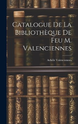 Catalogue de la Biblioth�que de feu M. Valenciennes