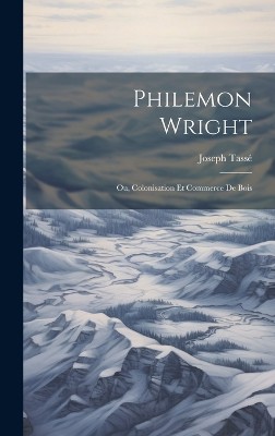 Philemon Wright; ou, Colonisation et Commerce de Bois