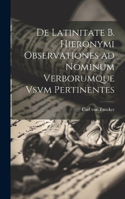De Latinitate b. Hieronymi Observationes ad Nominum Verborumque Vsvm Pertinentes