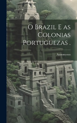O Brazil e as Colonias Portuguezas .