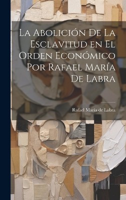 La Abolición de la Esclavitud en el Orden Económico por Rafael María de Labra