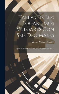Tablas De Los Logaritmos Vulgares Con Seis Decimales: Dispuestas A Doble Entrada Por Un Nuevo Método ...
