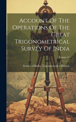 Account Of The Operations Of The Great Trigonometrical Survey Of India; Volume 17