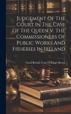 Judgement Of The Court In The Case Of The Queen V. The Commissioners Of Public Works And Fisheries In Ireland