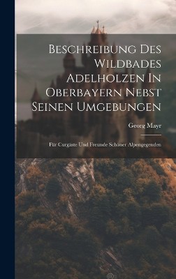 Beschreibung Des Wildbades Adelholzen In Oberbayern Nebst Seinen Umgebungen