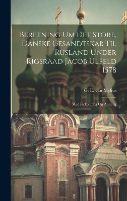 Beretning Um Det Store, Danske Gesandtskab Til Rusland Under Rigsraad Jacob Ulfeld 1578