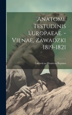 Anatome Testudinis Europaeae. - Vilnae, Zawadzki 1819-1821