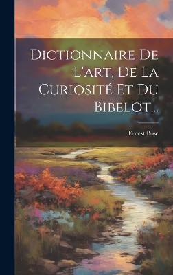 Dictionnaire De L'art, De La Curiosité Et Du Bibelot...