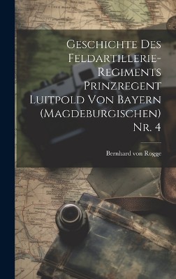Geschichte des Feldartillerie-Regiments Prinzregent Luitpold von Bayern (Magdeburgischen) Nr. 4