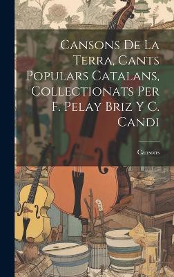 Cansons De La Terra, Cants Populars Catalans, Collectionats Per F. Pelay Briz Y C. Candi