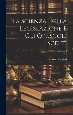 La Scienza Della Legislazione E Gli Opuscoli Scelti; Volume 3