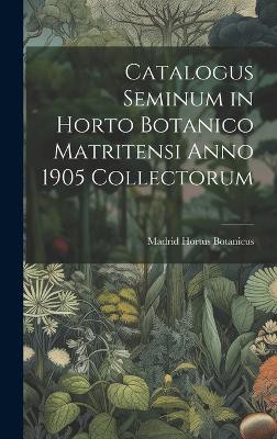 Catalogus Seminum in Horto Botanico Matritensi Anno 1905 Collectorum