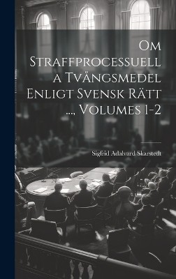 Om Straffprocessuella Tvångsmedel Enligt Svensk Rätt ..., Volumes 1-2