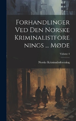 Forhandlinger Ved Den Norske Kriminalistforenings ... Møde; Volume 4